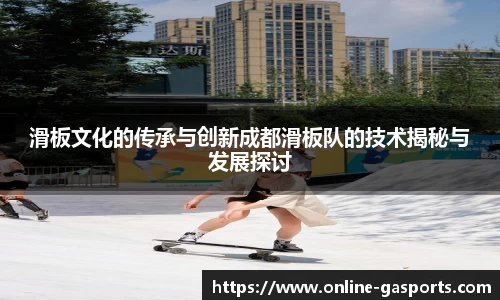 滑板文化的传承与创新成都滑板队的技术揭秘与发展探讨