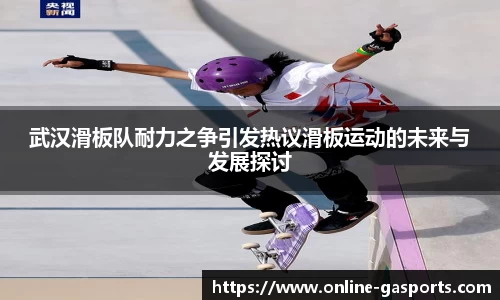 武汉滑板队耐力之争引发热议滑板运动的未来与发展探讨