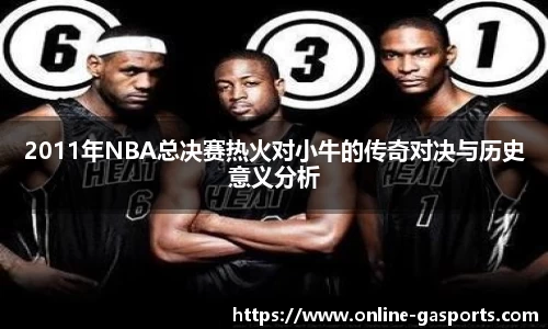 2011年NBA总决赛热火对小牛的传奇对决与历史意义分析