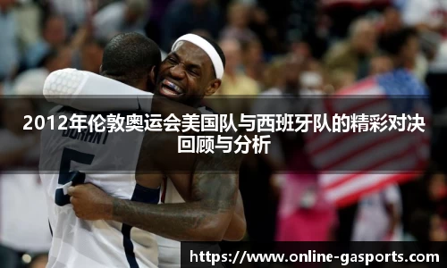 2012年伦敦奥运会美国队与西班牙队的精彩对决回顾与分析